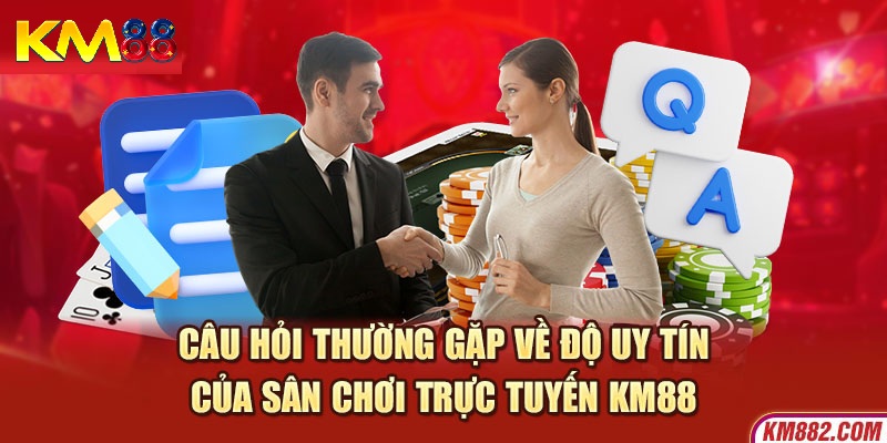 Câu hỏi thường gặp KM88 về độ uy tín và pháp lý