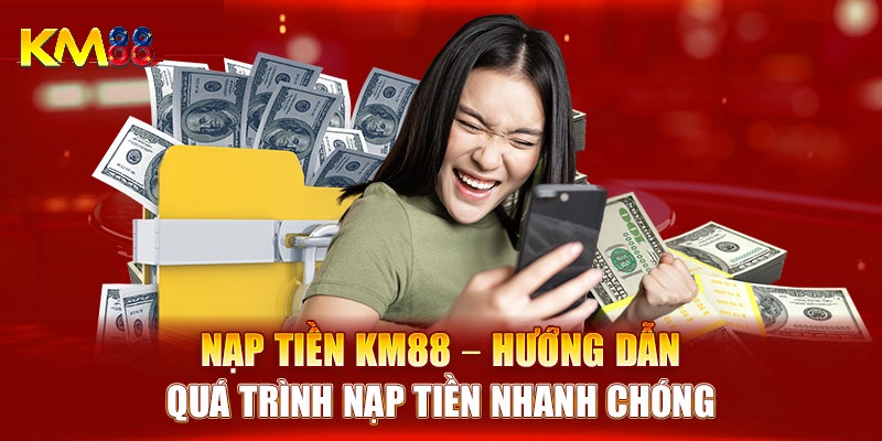 Nạp tiền KM88 các phương thức đa dạng an toàn